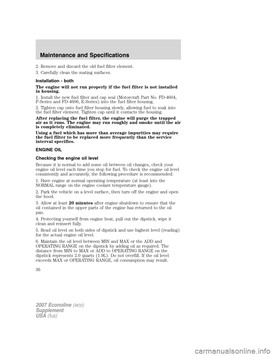 FORD SUPER DUTY 2007 1.G Diesel Supplement Manual 2. Remove and discard the old fuel filter element.
3. Carefully clean the mating surfaces.
Installation - both
The engine will not run properly if the fuel filter is not installed
in housing.
1. Insta