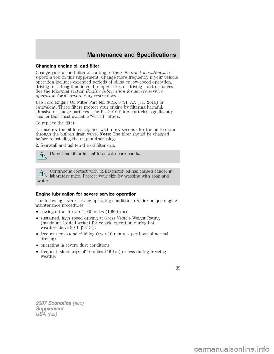 FORD SUPER DUTY 2007 1.G Diesel Supplement Manual Changing engine oil and filter
Change your oil and filter according to thescheduled maintenance
informationin this supplement. Change more frequently if your vehicle
operation includes extended period