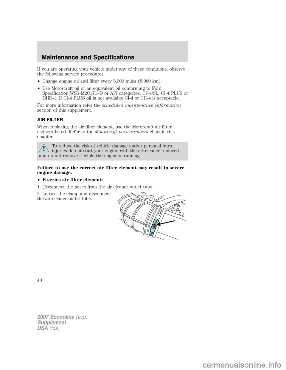 FORD SUPER DUTY 2007 1.G Diesel Supplement Manual If you are operating your vehicle under any of these conditions, observe
the following service procedures:
•Change engine oil and filter every 5,000 miles (8,000 km).
•Use Motorcraft oil or an equ FORD SUPER DUTY 2007 1.G Diesel Supplement Manual If you are operating your vehicle under any of these conditions, observe
the following service procedures:
•Change engine oil and filter every 5,000 miles (8,000 km).
•Use Motorcraft oil or an equ