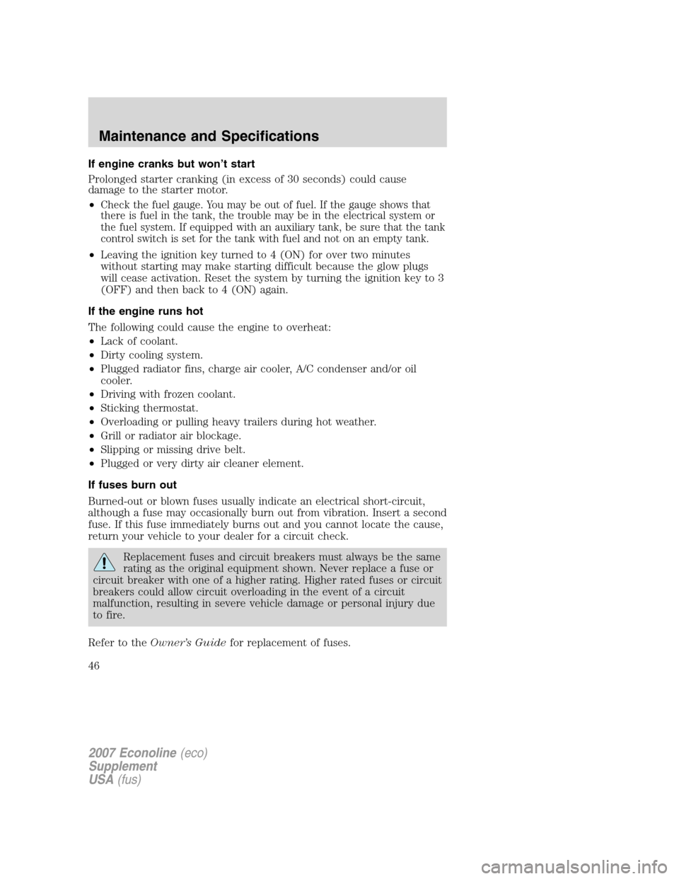 FORD SUPER DUTY 2007 1.G Diesel Supplement Manual If engine cranks but won’t start
Prolonged starter cranking (in excess of 30 seconds) could cause
damage to the starter motor.
•
Check the fuel gauge. You may be out of fuel. If the gauge shows th