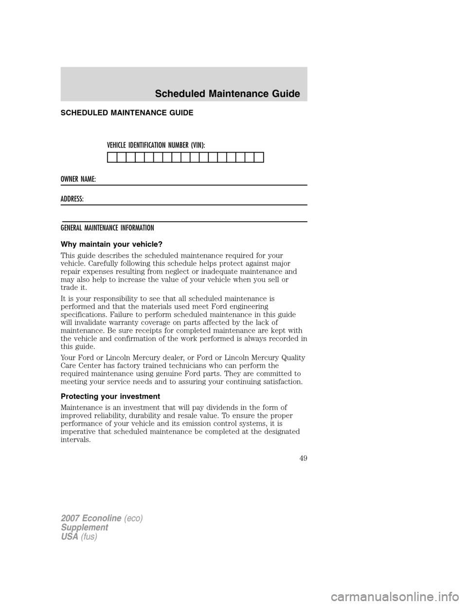 FORD SUPER DUTY 2007 1.G Diesel Supplement Manual SCHEDULED MAINTENANCE GUIDE
VEHICLE IDENTIFICATION NUMBER (VIN):
OWNER NAME:
ADDRESS:
GENERAL MAINTENANCE INFORMATION
Why maintain your vehicle?
This guide describes the scheduled maintenance required