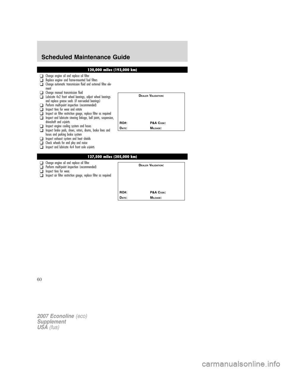 FORD SUPER DUTY 2007 1.G Diesel Supplement Manual 120,000 miles (193,000 km)
❑Change engine oil and replace oil filter❑Replace engine- and frame-mounted fuel filters❑Change automatic transmission fluid and external filter ele-
ment
❑Change ma