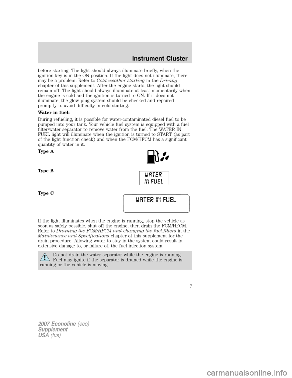 FORD SUPER DUTY 2007 1.G Diesel Supplement Manual before starting. The light should always illuminate briefly, when the
ignition key is in the ON position. If the light does not illuminate, there
may be a problem. Refer toCold weather startingin theD