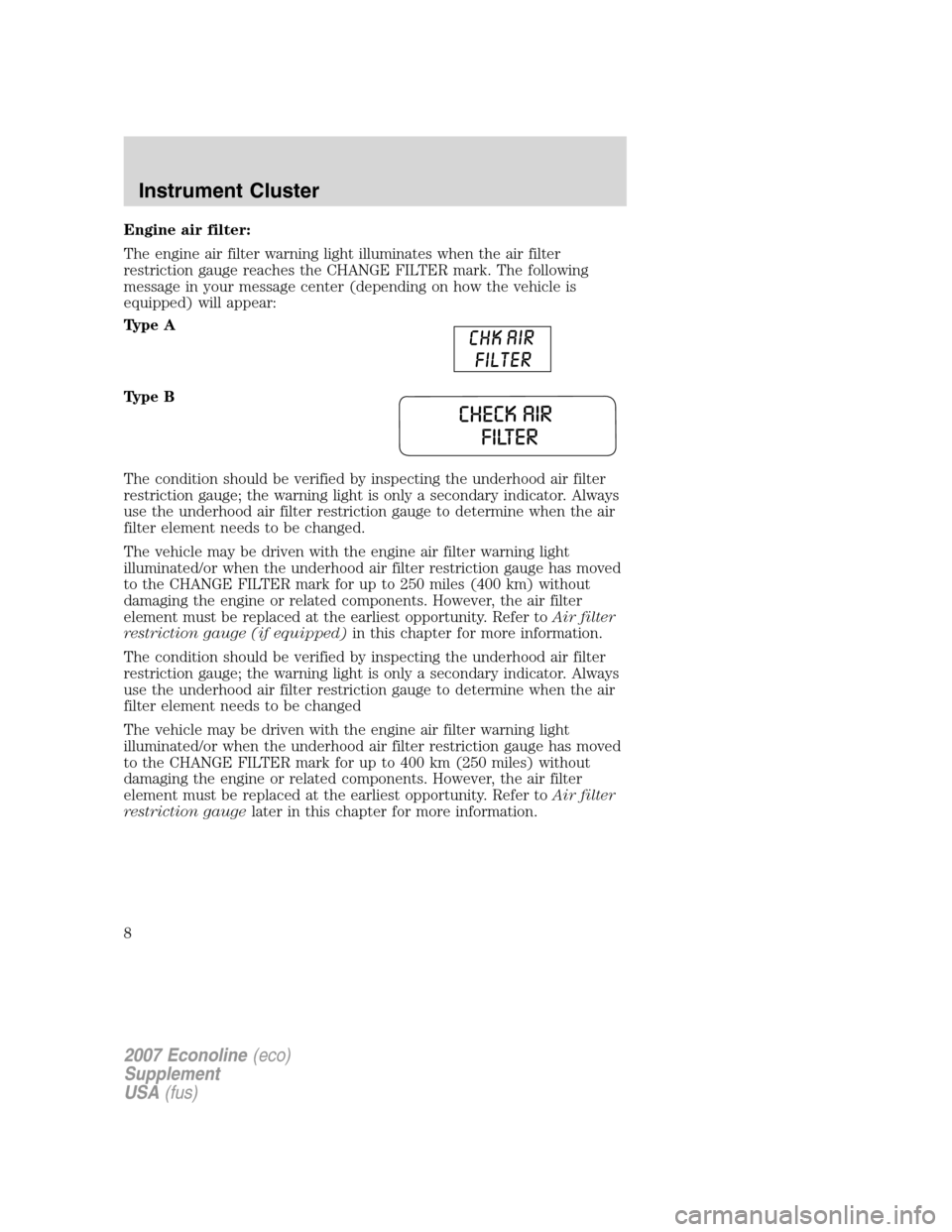 FORD SUPER DUTY 2007 1.G Diesel Supplement Manual Engine air filter:
The engine air filter warning light illuminates when the air filter
restriction gauge reaches the CHANGE FILTER mark. The following
message in your message center (depending on how 