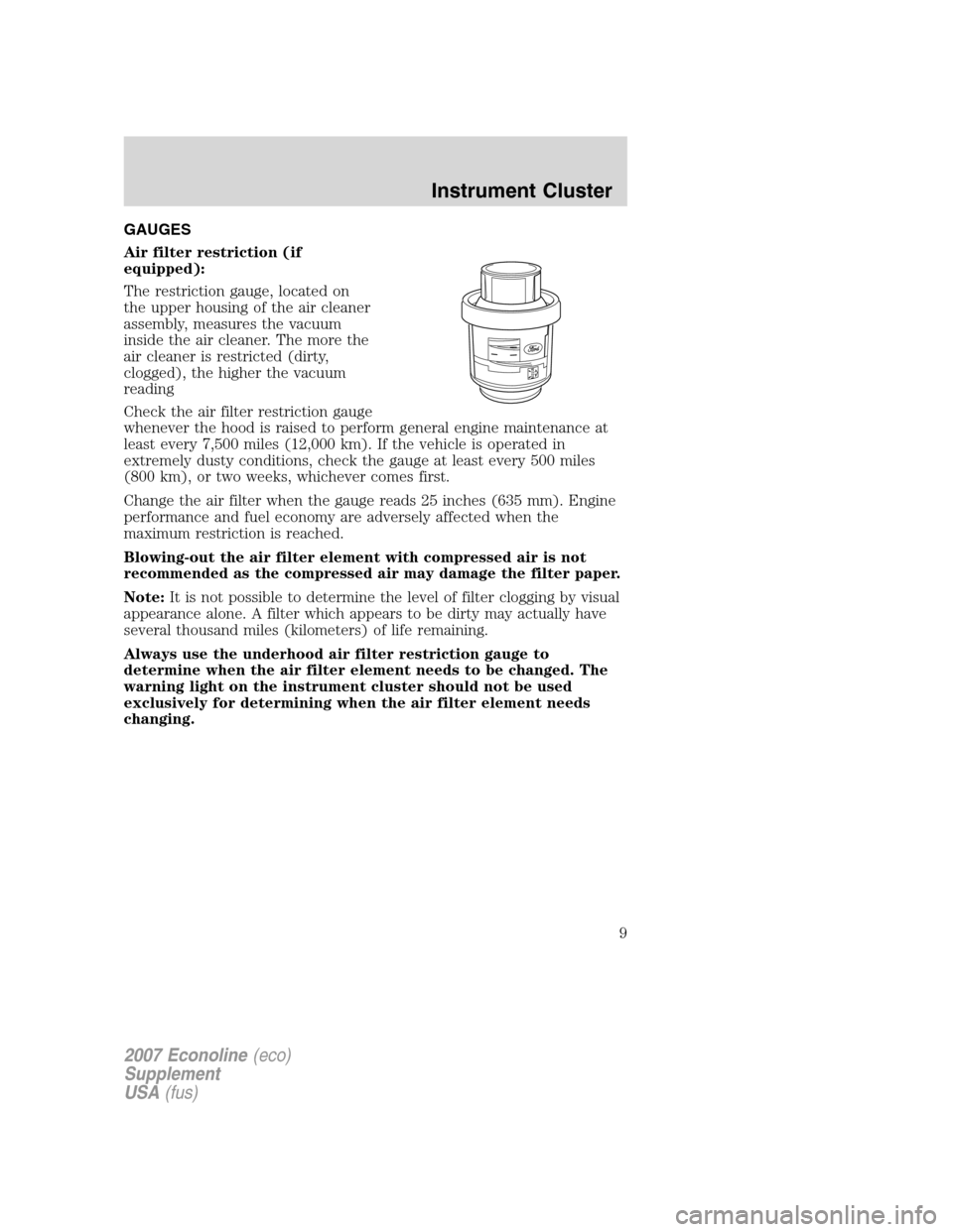 FORD SUPER DUTY 2007 1.G Diesel Supplement Manual GAUGES
Air filter restriction (if
equipped):
The restriction gauge, located on
the upper housing of the air cleaner
assembly, measures the vacuum
inside the air cleaner. The more the
air cleaner is re