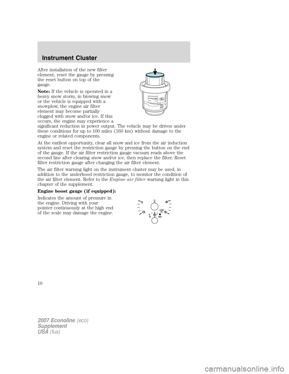 FORD SUPER DUTY 2007 1.G Diesel Supplement Manual After installation of the new filter
element, reset the gauge by pressing
the reset button on top of the
gauge.
Note:If the vehicle is operated in a
heavy snow storm, in blowing snow
or the vehicle is FORD SUPER DUTY 2007 1.G Diesel Supplement Manual After installation of the new filter
element, reset the gauge by pressing
the reset button on top of the
gauge.
Note:If the vehicle is operated in a
heavy snow storm, in blowing snow
or the vehicle is