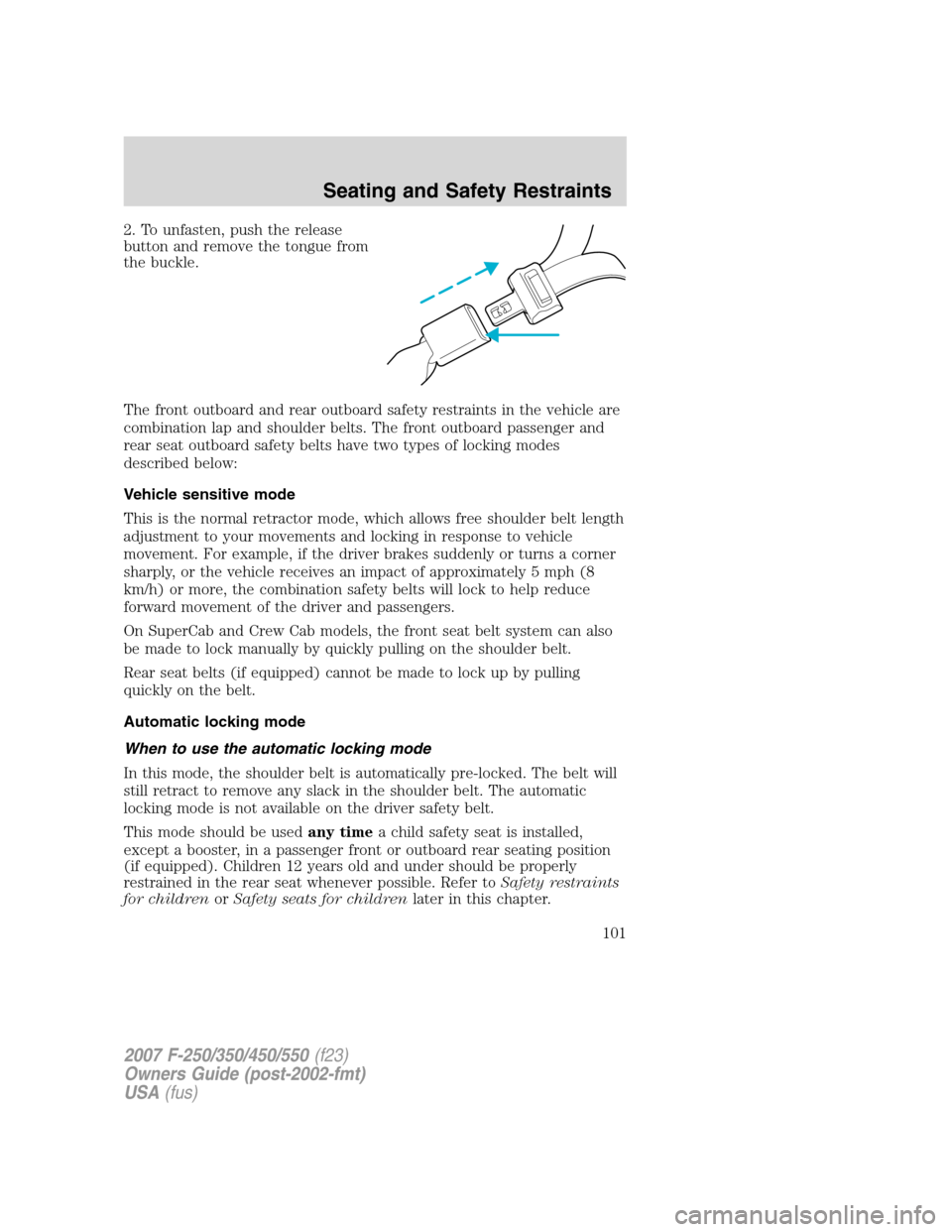 FORD SUPER DUTY 2007 1.G Owners Manual 2. To unfasten, push the release
button and remove the tongue from
the buckle.
The front outboard and rear outboard safety restraints in the vehicle are
combination lap and shoulder belts. The front o