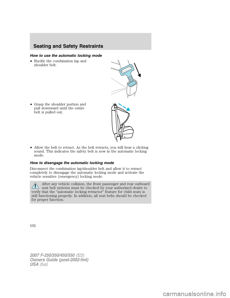FORD SUPER DUTY 2007 1.G Owners Manual How to use the automatic locking mode
•Buckle the combination lap and
shoulder belt.
•Grasp the shoulder portion and
pull downward until the entire
belt is pulled out.
•Allow the belt to retract