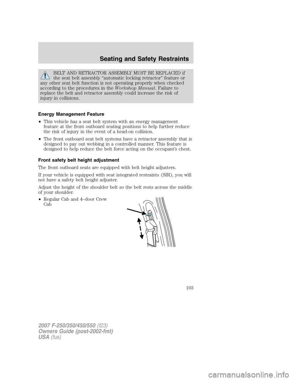 FORD SUPER DUTY 2007 1.G Owners Manual BELT AND RETRACTOR ASSEMBLY MUST BE REPLACED if
the seat belt assembly “automatic locking retractor” feature or
any other seat belt function is not operating properly when checked
according to the