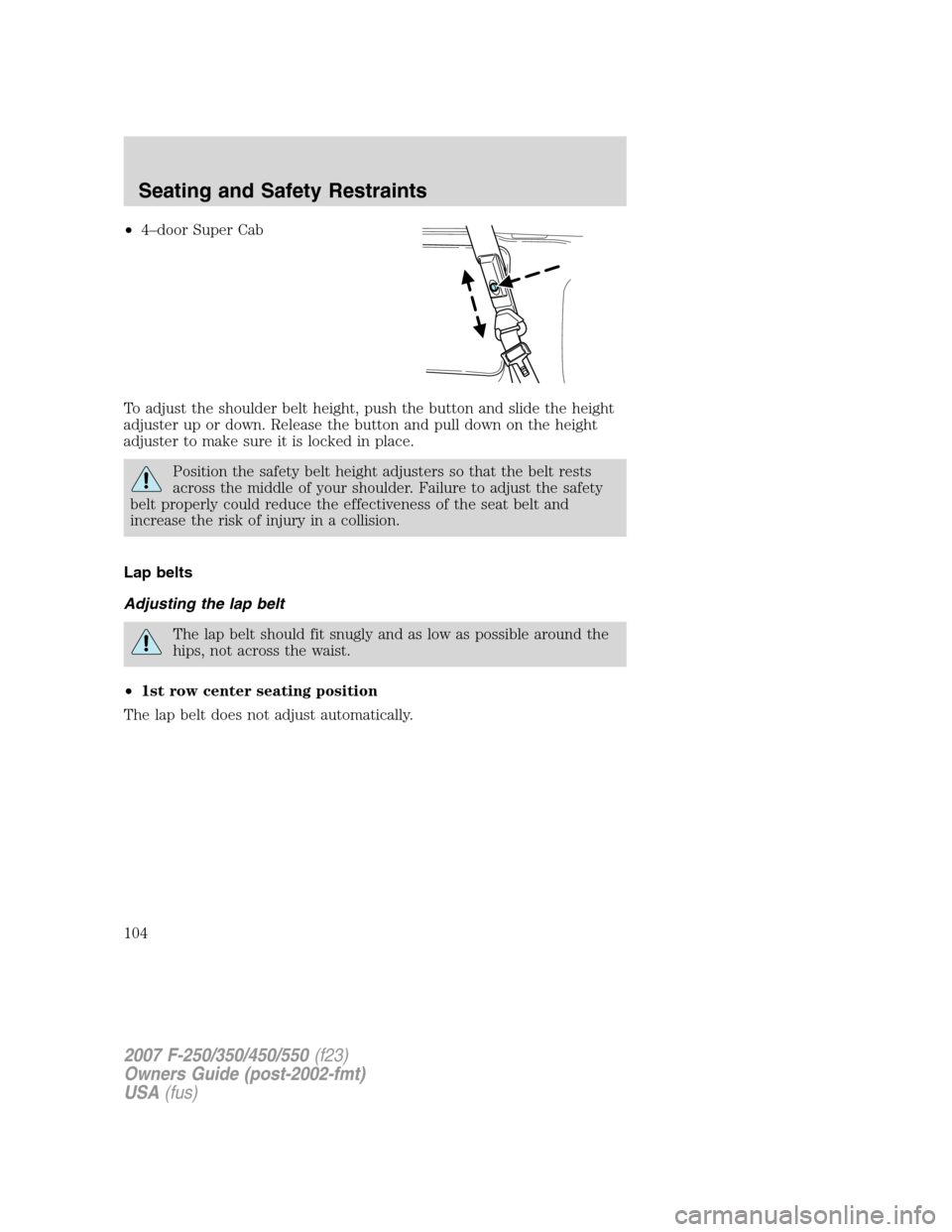 FORD SUPER DUTY 2007 1.G Owners Manual •4–door Super Cab
To adjust the shoulder belt height, push the button and slide the height
adjuster up or down. Release the button and pull down on the height
adjuster to make sure it is locked in