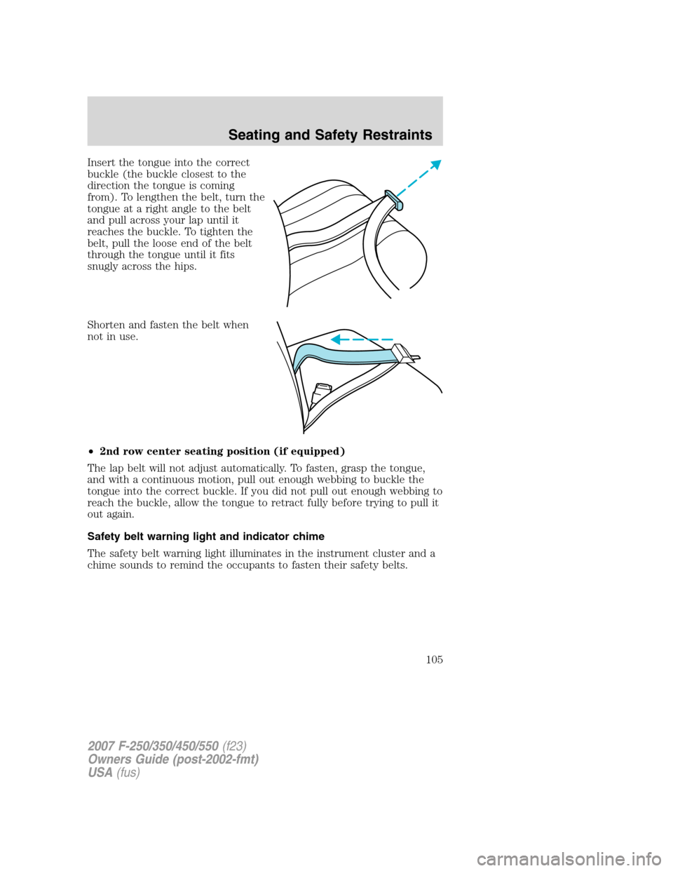 FORD SUPER DUTY 2007 1.G Owners Manual Insert the tongue into the correct
buckle (the buckle closest to the
direction the tongue is coming
from). To lengthen the belt, turn the
tongue at a right angle to the belt
and pull across your lap u