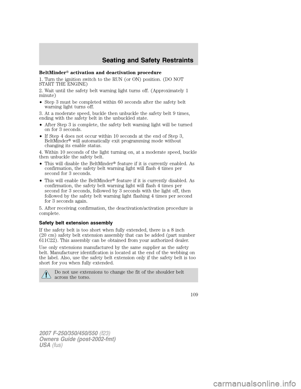 FORD SUPER DUTY 2007 1.G Owners Manual BeltMinderactivation and deactivation procedure
1. Turn the ignition switch to the RUN (or ON) position. (DO NOT
START THE ENGINE)
2. Wait until the safety belt warning light turns off. (Approximatel