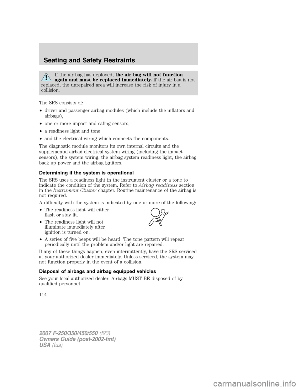 FORD SUPER DUTY 2007 1.G Owners Manual If the air bag has deployed,the air bag will not function
again and must be replaced immediately.If the air bag is not
replaced, the unrepaired area will increase the risk of injury in a
collision.
Th FORD SUPER DUTY 2007 1.G Owners Manual If the air bag has deployed,the air bag will not function
again and must be replaced immediately.If the air bag is not
replaced, the unrepaired area will increase the risk of injury in a
collision.
Th