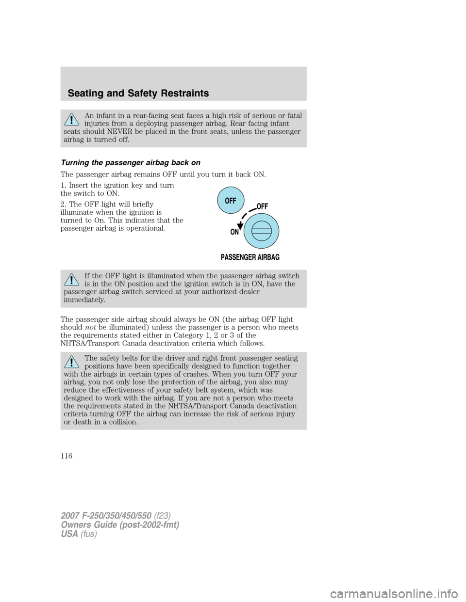 FORD SUPER DUTY 2007 1.G Owners Manual An infant in a rear-facing seat faces a high risk of serious or fatal
injuries from a deploying passenger airbag. Rear facing infant
seats should NEVER be placed in the front seats, unless the passeng FORD SUPER DUTY 2007 1.G Owners Manual An infant in a rear-facing seat faces a high risk of serious or fatal
injuries from a deploying passenger airbag. Rear facing infant
seats should NEVER be placed in the front seats, unless the passeng