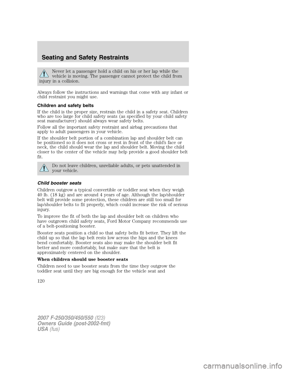 FORD SUPER DUTY 2007 1.G Owners Manual Never let a passenger hold a child on his or her lap while the
vehicle is moving. The passenger cannot protect the child from
injury in a collision.
Always follow the instructions and warnings that co FORD SUPER DUTY 2007 1.G Owners Manual Never let a passenger hold a child on his or her lap while the
vehicle is moving. The passenger cannot protect the child from
injury in a collision.
Always follow the instructions and warnings that co