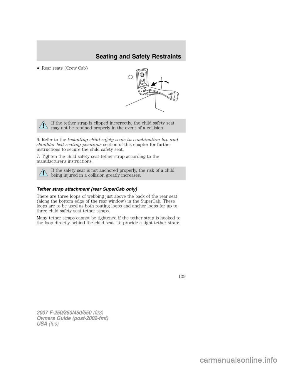 FORD SUPER DUTY 2007 1.G Owners Manual •Rear seats (Crew Cab)
If the tether strap is clipped incorrectly, the child safety seat
may not be retained properly in the event of a collision.
6. Refer to theInstalling child safety seats in com FORD SUPER DUTY 2007 1.G Owners Manual •Rear seats (Crew Cab)
If the tether strap is clipped incorrectly, the child safety seat
may not be retained properly in the event of a collision.
6. Refer to theInstalling child safety seats in com