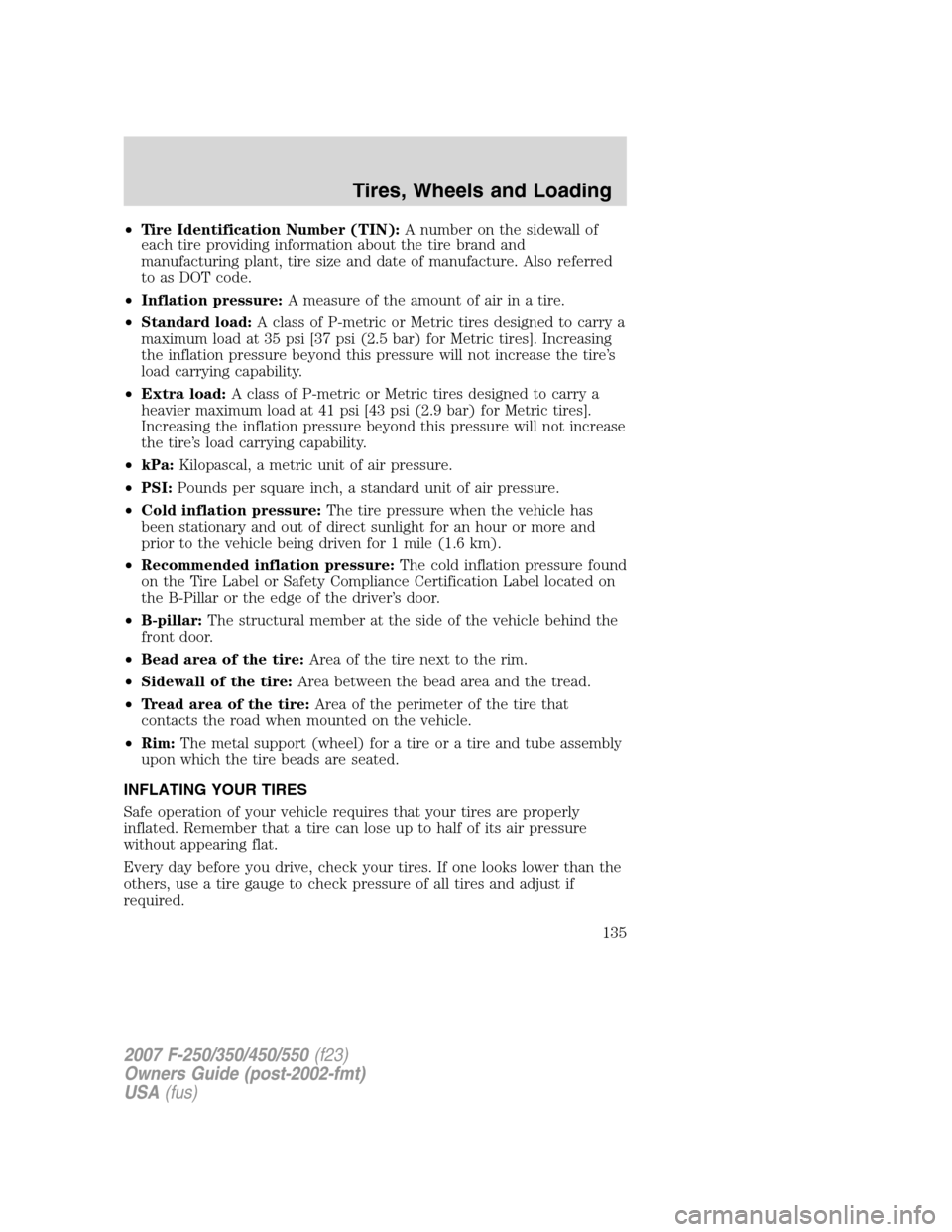 FORD SUPER DUTY 2007 1.G Owners Manual •Tire Identification Number (TIN):A number on the sidewall of
each tire providing information about the tire brand and
manufacturing plant, tire size and date of manufacture. Also referred
to as DOT