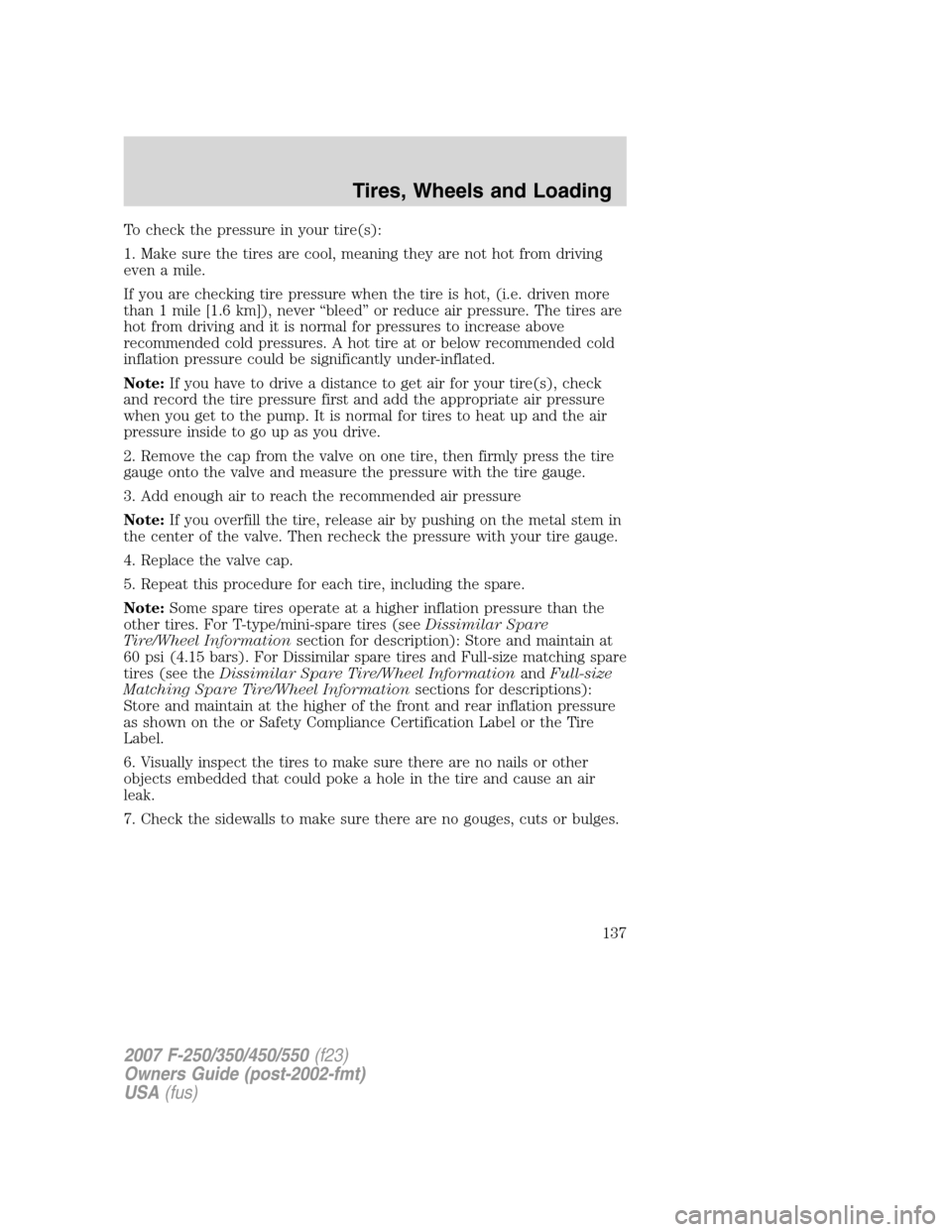 FORD SUPER DUTY 2007 1.G Owners Manual To check the pressure in your tire(s):
1. Make sure the tires are cool, meaning they are not hot from driving
even a mile.
If you are checking tire pressure when the tire is hot, (i.e. driven more
tha