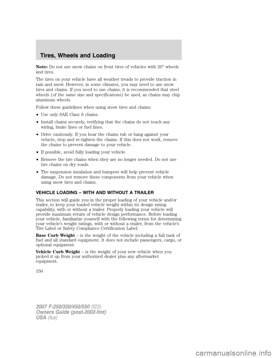 FORD SUPER DUTY 2007 1.G Owners Manual Note:Do not use snow chains on front tires of vehicles with 20” wheels
and tires.
The tires on your vehicle have all weather treads to provide traction in
rain and snow. However, in some climates, y FORD SUPER DUTY 2007 1.G Owners Manual Note:Do not use snow chains on front tires of vehicles with 20” wheels
and tires.
The tires on your vehicle have all weather treads to provide traction in
rain and snow. However, in some climates, y