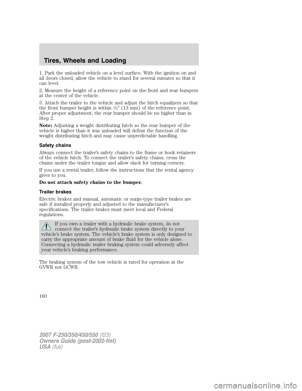 FORD SUPER DUTY 2007 1.G Owners Manual 1. Park the unloaded vehicle on a level surface. With the ignition on and
all doors closed, allow the vehicle to stand for several minutes so that it
can level.
2. Measure the height of a reference po FORD SUPER DUTY 2007 1.G Owners Manual 1. Park the unloaded vehicle on a level surface. With the ignition on and
all doors closed, allow the vehicle to stand for several minutes so that it
can level.
2. Measure the height of a reference po