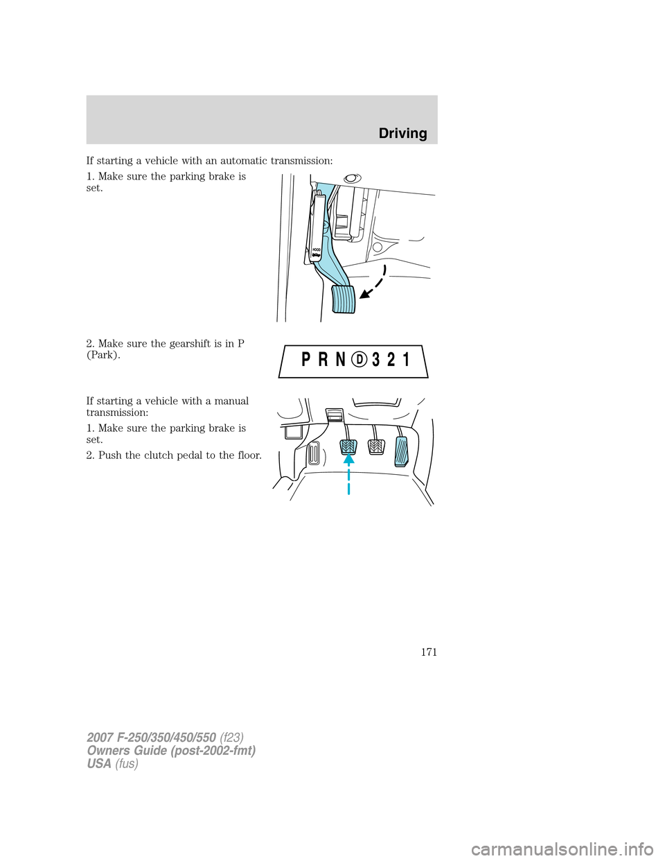 FORD SUPER DUTY 2007 1.G Owners Manual If starting a vehicle with an automatic transmission:
1. Make sure the parking brake is
set.
2. Make sure the gearshift is in P
(Park).
If starting a vehicle with a manual
transmission:
1. Make sure t FORD SUPER DUTY 2007 1.G Owners Manual If starting a vehicle with an automatic transmission:
1. Make sure the parking brake is
set.
2. Make sure the gearshift is in P
(Park).
If starting a vehicle with a manual
transmission:
1. Make sure t
