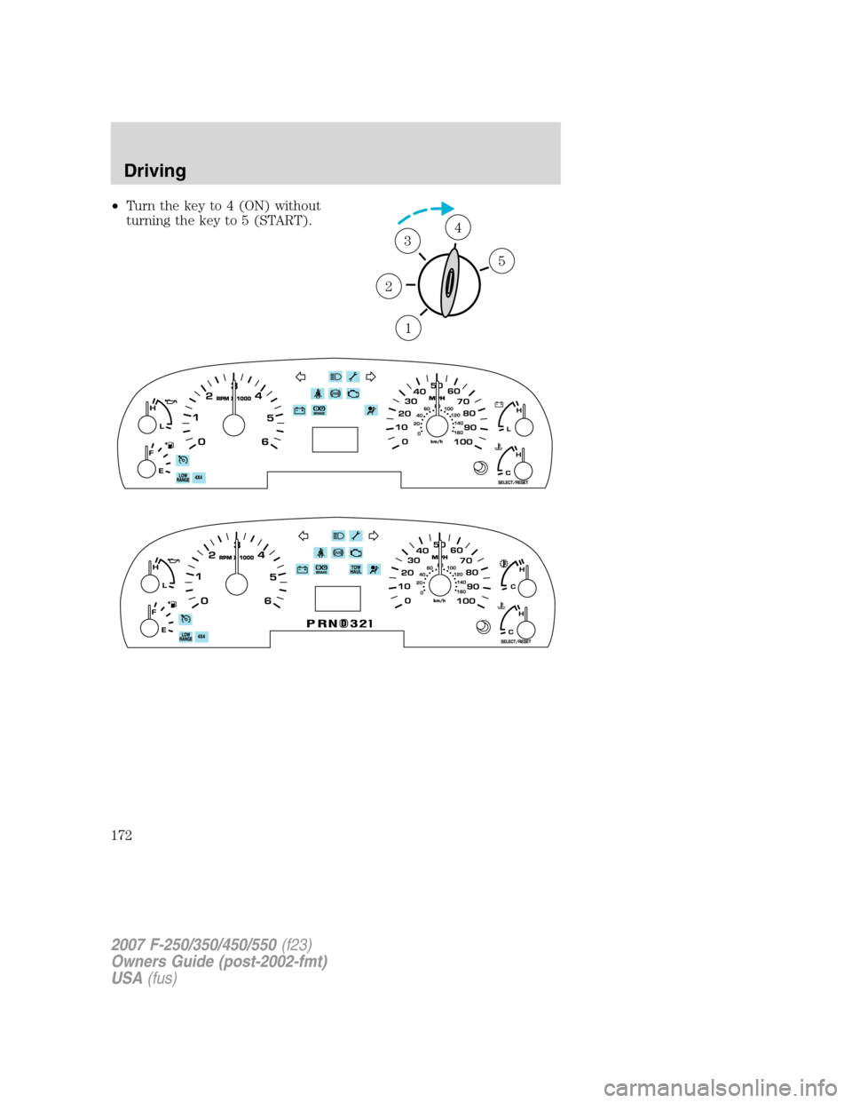 FORD SUPER DUTY 2007 1.G Owners Manual •Turn the key to 4 (ON) without
turning the key to 5 (START).
1
2
34
5
2007 F-250/350/450/550(f23)
Owners Guide (post-2002-fmt)
USA(fus)
Driving
172 FORD SUPER DUTY 2007 1.G Owners Manual •Turn the key to 4 (ON) without
turning the key to 5 (START).
1
2
34
5
2007 F-250/350/450/550(f23)
Owners Guide (post-2002-fmt)
USA(fus)
Driving
172