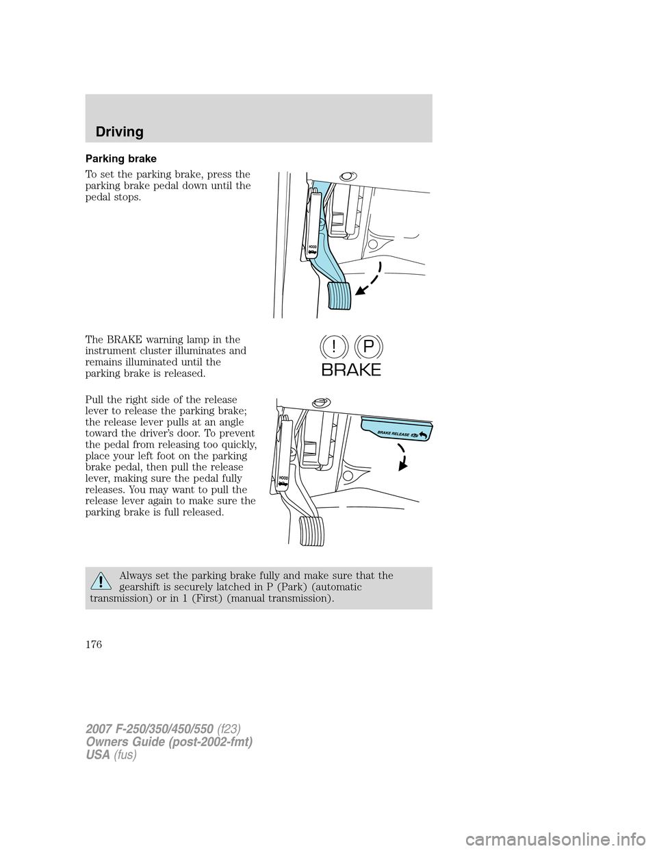 FORD SUPER DUTY 2007 1.G Owners Manual Parking brake
To set the parking brake, press the
parking brake pedal down until the
pedal stops.
The BRAKE warning lamp in the
instrument cluster illuminates and
remains illuminated until the
parking FORD SUPER DUTY 2007 1.G Owners Manual Parking brake
To set the parking brake, press the
parking brake pedal down until the
pedal stops.
The BRAKE warning lamp in the
instrument cluster illuminates and
remains illuminated until the
parking