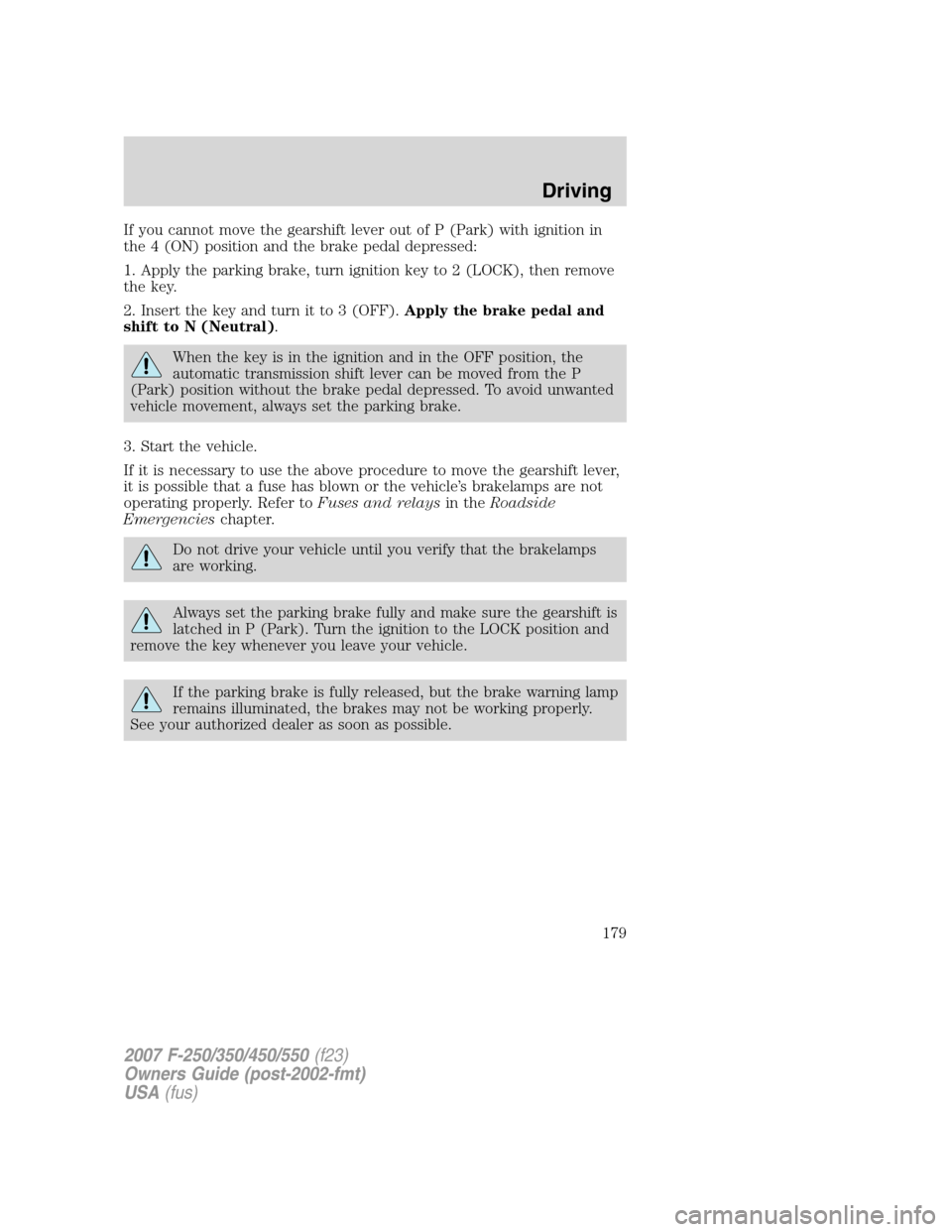 FORD SUPER DUTY 2007 1.G Owners Manual If you cannot move the gearshift lever out of P (Park) with ignition in
the 4 (ON) position and the brake pedal depressed:
1. Apply the parking brake, turn ignition key to 2 (LOCK), then remove
the ke FORD SUPER DUTY 2007 1.G Owners Manual If you cannot move the gearshift lever out of P (Park) with ignition in
the 4 (ON) position and the brake pedal depressed:
1. Apply the parking brake, turn ignition key to 2 (LOCK), then remove
the ke