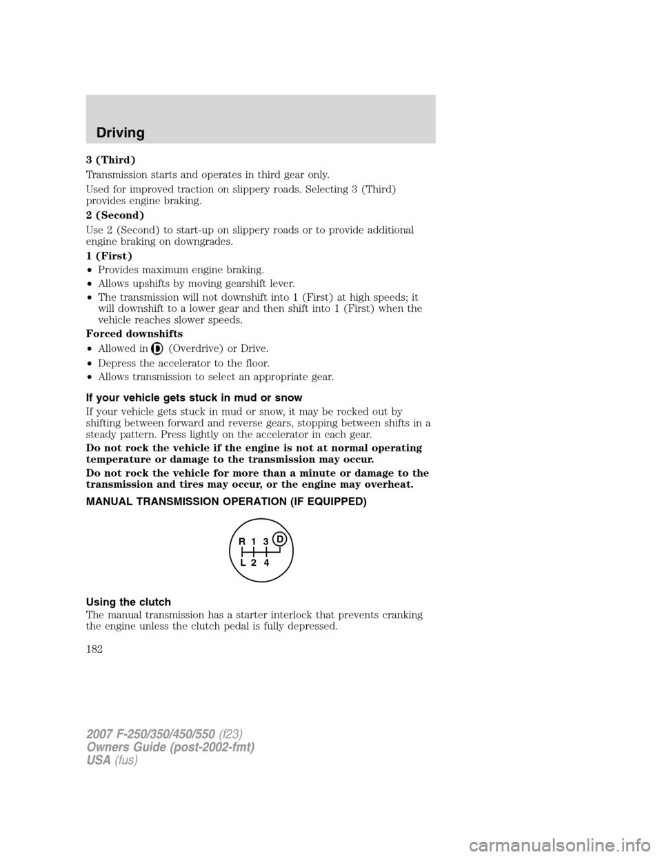 FORD SUPER DUTY 2007 1.G Owners Manual 3 (Third)
Transmission starts and operates in third gear only.
Used for improved traction on slippery roads. Selecting 3 (Third)
provides engine braking.
2 (Second)
Use 2 (Second) to start-up on slipp FORD SUPER DUTY 2007 1.G Owners Manual 3 (Third)
Transmission starts and operates in third gear only.
Used for improved traction on slippery roads. Selecting 3 (Third)
provides engine braking.
2 (Second)
Use 2 (Second) to start-up on slipp