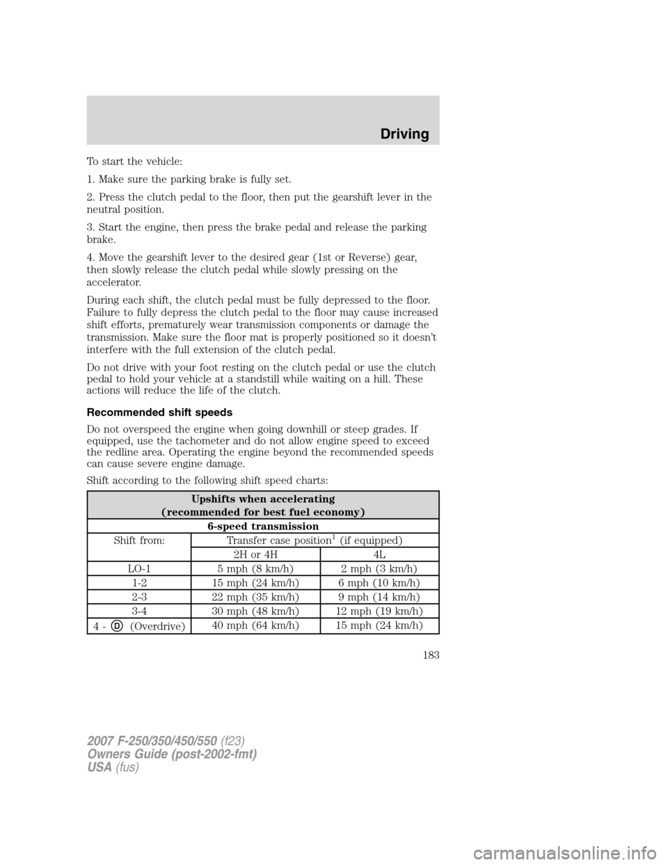FORD SUPER DUTY 2007 1.G Owners Manual To start the vehicle:
1. Make sure the parking brake is fully set.
2. Press the clutch pedal to the floor, then put the gearshift lever in the
neutral position.
3. Start the engine, then press the bra FORD SUPER DUTY 2007 1.G Owners Manual To start the vehicle:
1. Make sure the parking brake is fully set.
2. Press the clutch pedal to the floor, then put the gearshift lever in the
neutral position.
3. Start the engine, then press the bra