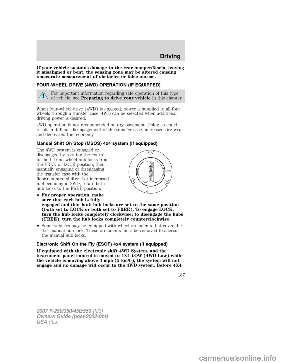 FORD SUPER DUTY 2007 1.G Owners Manual If your vehicle sustains damage to the rear bumper/fascia, leaving
it misaligned or bent, the sensing zone may be altered causing
inaccurate measurement of obstacles or false alarms.
FOUR-WHEEL DRIVE FORD SUPER DUTY 2007 1.G Owners Manual If your vehicle sustains damage to the rear bumper/fascia, leaving
it misaligned or bent, the sensing zone may be altered causing
inaccurate measurement of obstacles or false alarms.
FOUR-WHEEL DRIVE