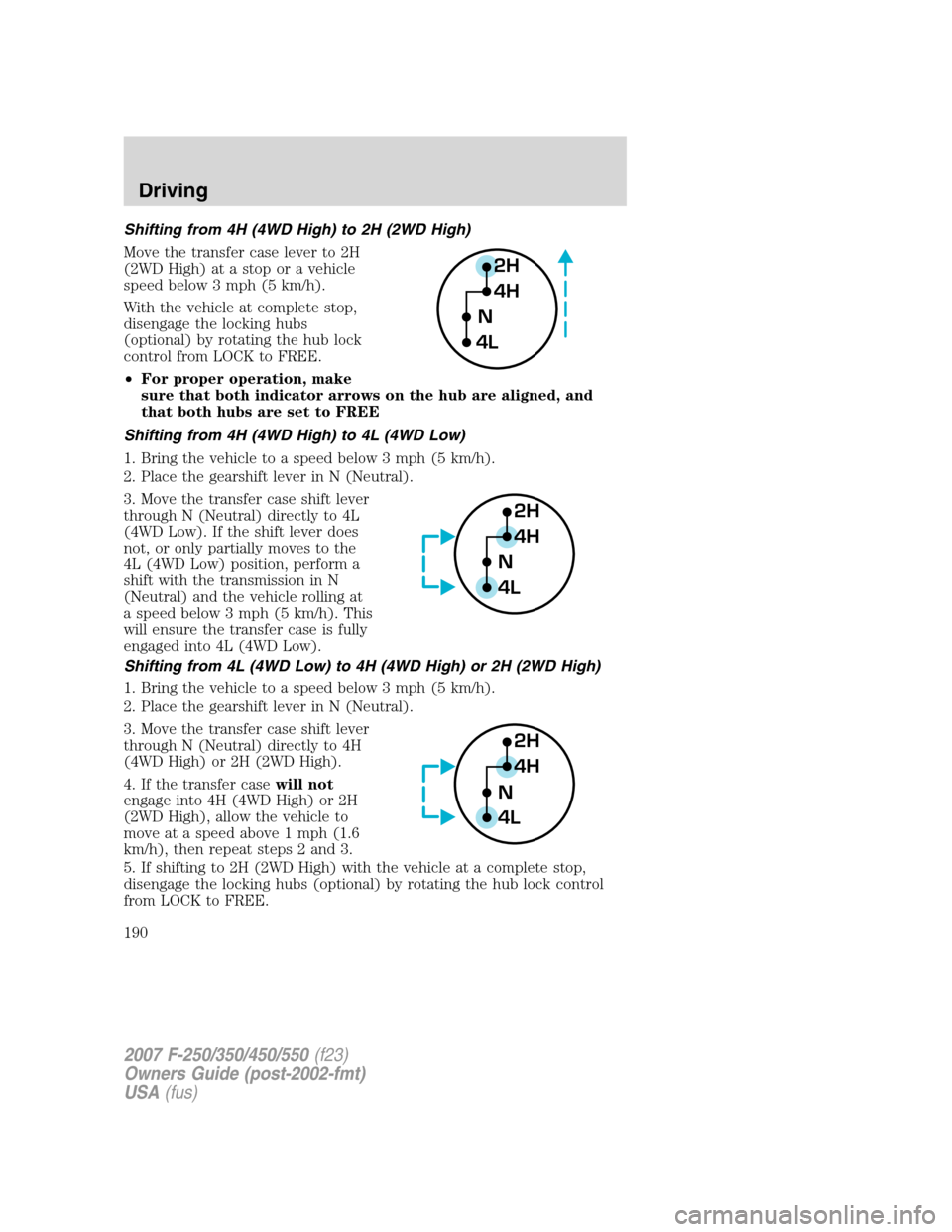 FORD SUPER DUTY 2007 1.G Owners Manual Shifting from 4H (4WD High) to 2H (2WD High)
Move the transfer case lever to 2H
(2WD High) at a stop or a vehicle
speed below 3 mph (5 km/h).
With the vehicle at complete stop,
disengage the locking h FORD SUPER DUTY 2007 1.G Owners Manual Shifting from 4H (4WD High) to 2H (2WD High)
Move the transfer case lever to 2H
(2WD High) at a stop or a vehicle
speed below 3 mph (5 km/h).
With the vehicle at complete stop,
disengage the locking h