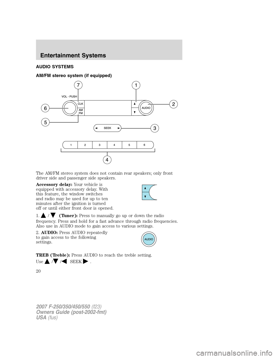 FORD SUPER DUTY 2007 1.G User Guide AUDIO SYSTEMS
AM/FM stereo system (if equipped)
The AM/FM stereo system does not contain rear speakers; only front
driver side and passenger side speakers.
Accessory delay:Your vehicle is
equipped wit