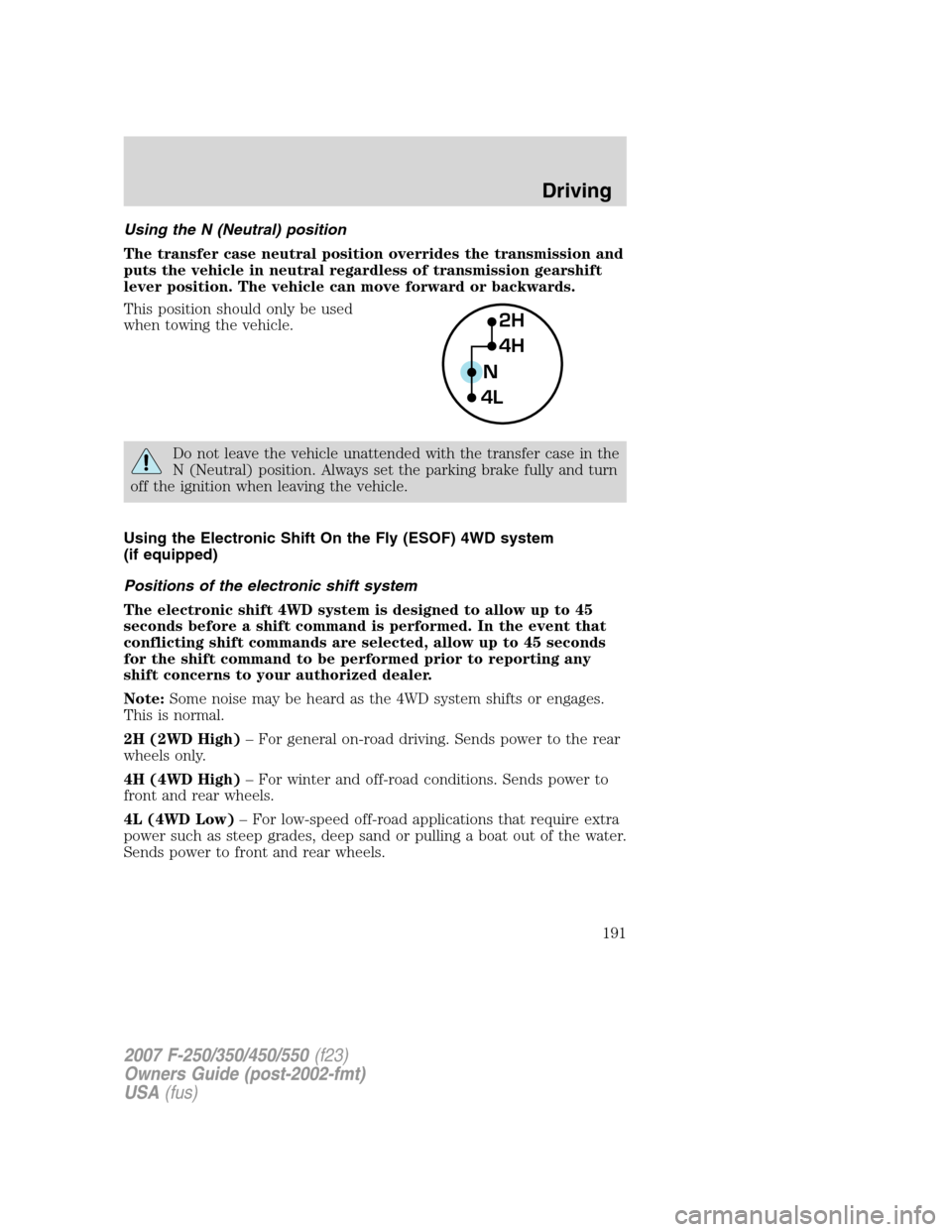 FORD SUPER DUTY 2007 1.G Owners Manual Using the N (Neutral) position
The transfer case neutral position overrides the transmission and
puts the vehicle in neutral regardless of transmission gearshift
lever position. The vehicle can move f FORD SUPER DUTY 2007 1.G Owners Manual Using the N (Neutral) position
The transfer case neutral position overrides the transmission and
puts the vehicle in neutral regardless of transmission gearshift
lever position. The vehicle can move f