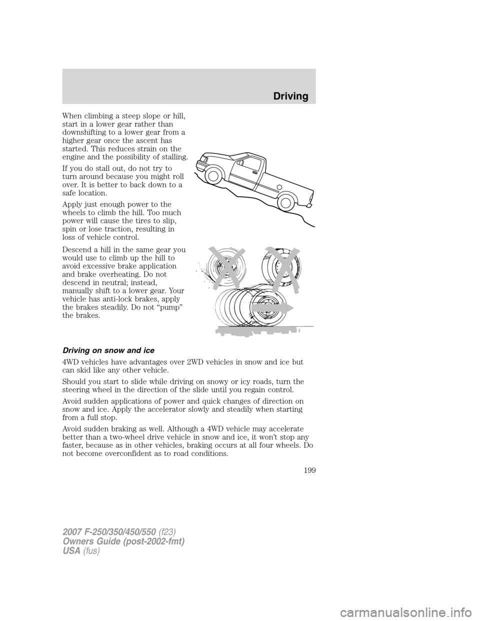 FORD SUPER DUTY 2007 1.G Owners Manual When climbing a steep slope or hill,
start in a lower gear rather than
downshifting to a lower gear from a
higher gear once the ascent has
started. This reduces strain on the
engine and the possibilit FORD SUPER DUTY 2007 1.G Owners Manual When climbing a steep slope or hill,
start in a lower gear rather than
downshifting to a lower gear from a
higher gear once the ascent has
started. This reduces strain on the
engine and the possibilit