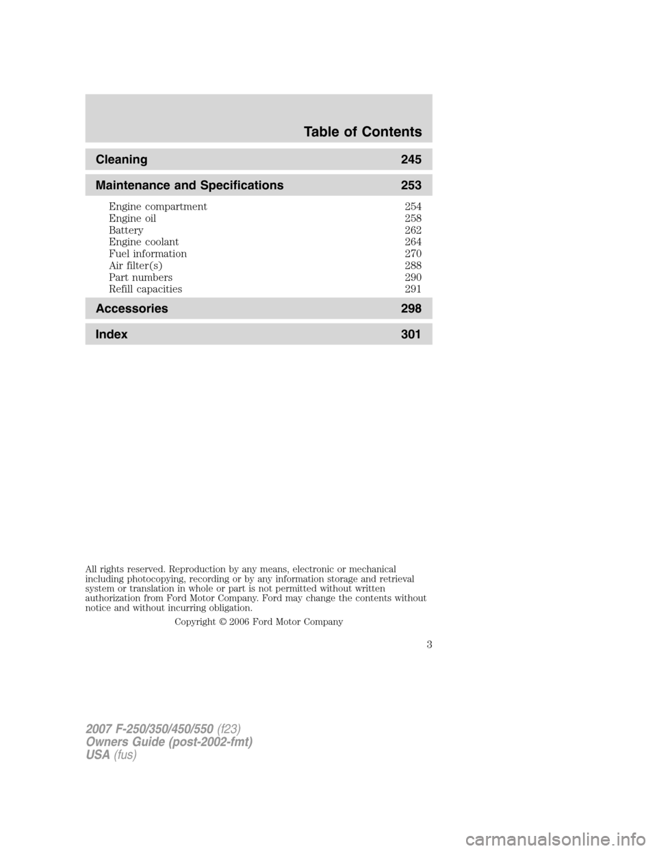 FORD SUPER DUTY 2007 1.G Owners Manual Cleaning 245
Maintenance and Specifications 253
Engine compartment 254
Engine oil 258
Battery 262
Engine coolant 264
Fuel information 270
Air filter(s) 288
Part numbers 290
Refill capacities 291
Acces