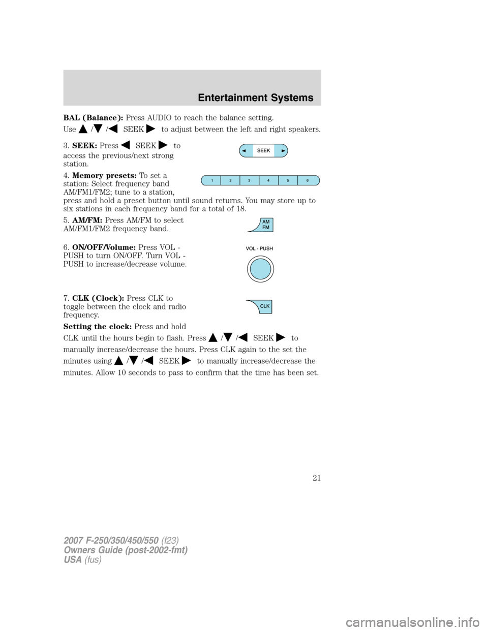 FORD SUPER DUTY 2007 1.G Owners Manual BAL (Balance):Press AUDIO to reach the balance setting.
Use
//SEEKto adjust between the left and right speakers.
3.SEEK:Press
SEEKto
access the previous/next strong
station.
4.Memory presets:To set a
