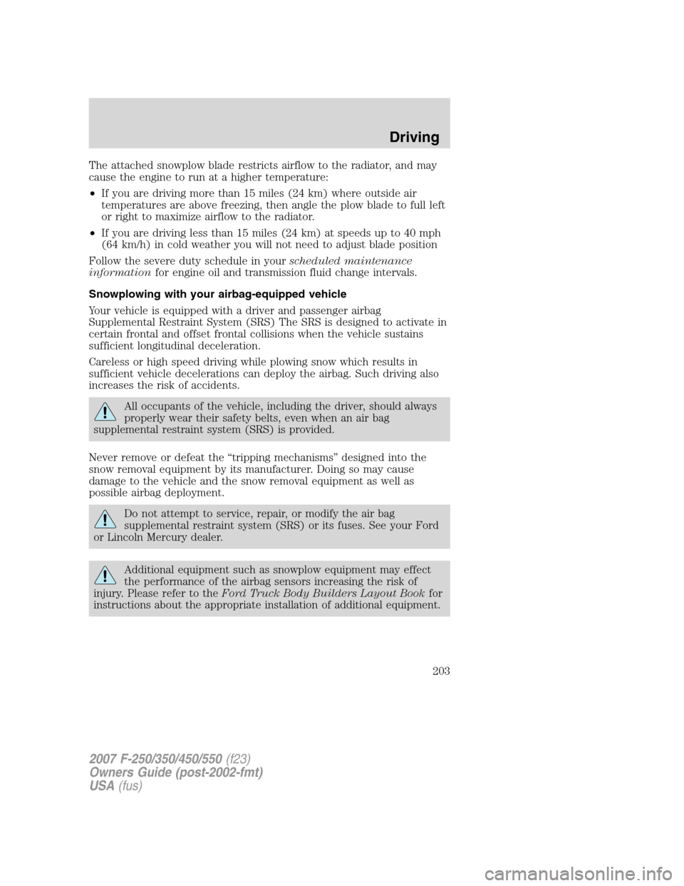 FORD SUPER DUTY 2007 1.G Owners Manual The attached snowplow blade restricts airflow to the radiator, and may
cause the engine to run at a higher temperature:
•If you are driving more than 15 miles (24 km) where outside air
temperatures FORD SUPER DUTY 2007 1.G Owners Manual The attached snowplow blade restricts airflow to the radiator, and may
cause the engine to run at a higher temperature:
•If you are driving more than 15 miles (24 km) where outside air
temperatures