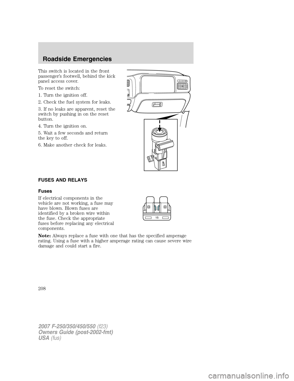 FORD SUPER DUTY 2007 1.G Owners Manual This switch is located in the front
passenger’s footwell, behind the kick
panel access cover.
To reset the switch:
1. Turn the ignition off.
2. Check the fuel system for leaks.
3. If no leaks are ap FORD SUPER DUTY 2007 1.G Owners Manual This switch is located in the front
passenger’s footwell, behind the kick
panel access cover.
To reset the switch:
1. Turn the ignition off.
2. Check the fuel system for leaks.
3. If no leaks are ap
