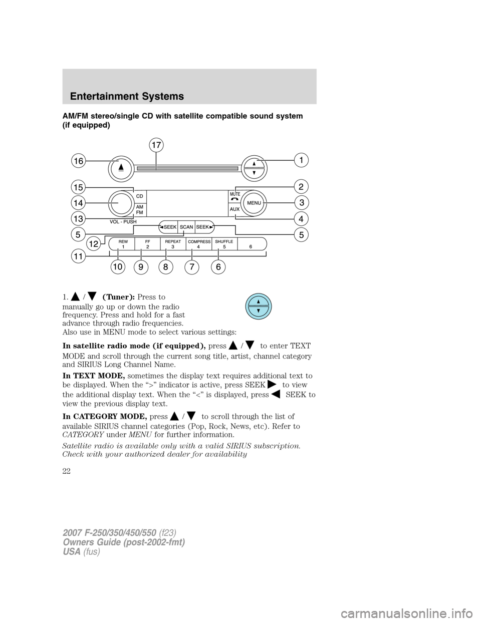 FORD SUPER DUTY 2007 1.G Owners Manual AM/FM stereo/single CD with satellite compatible sound system
(if equipped)
1.
/(Tuner):Press to
manually go up or down the radio
frequency. Press and hold for a fast
advance through radio frequencies