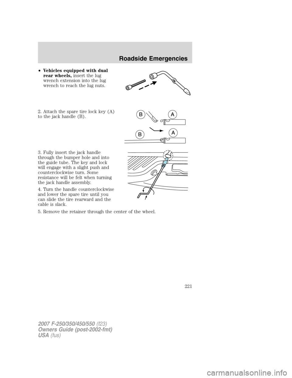 FORD SUPER DUTY 2007 1.G Owners Manual •Vehicles equipped with dual
rear wheels,insert the lug
wrench extension into the lug
wrench to reach the lug nuts.
2. Attach the spare tire lock key (A)
to the jack handle (B).
3. Fully insert the 