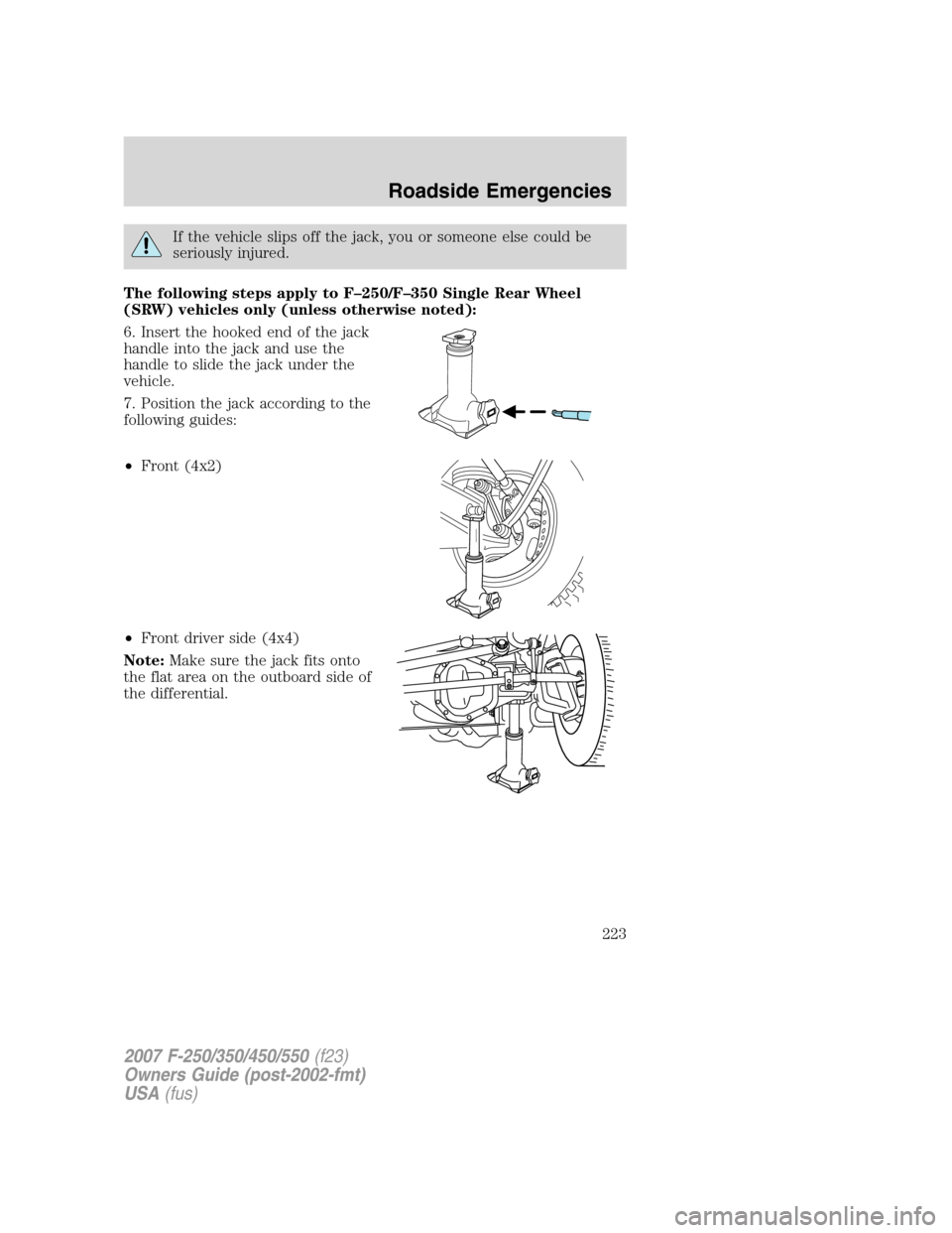 FORD SUPER DUTY 2007 1.G Owners Manual If the vehicle slips off the jack, you or someone else could be
seriously injured.
The following steps apply to F–250/F–350 Single Rear Wheel
(SRW) vehicles only (unless otherwise noted):
6. Inser