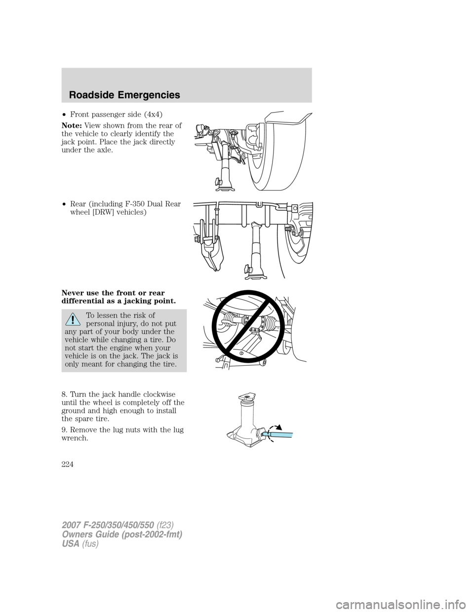 FORD SUPER DUTY 2007 1.G Owners Manual •Front passenger side (4x4)
Note:View shown from the rear of
the vehicle to clearly identify the
jack point. Place the jack directly
under the axle.
•Rear (including F-350 Dual Rear
wheel [DRW] ve