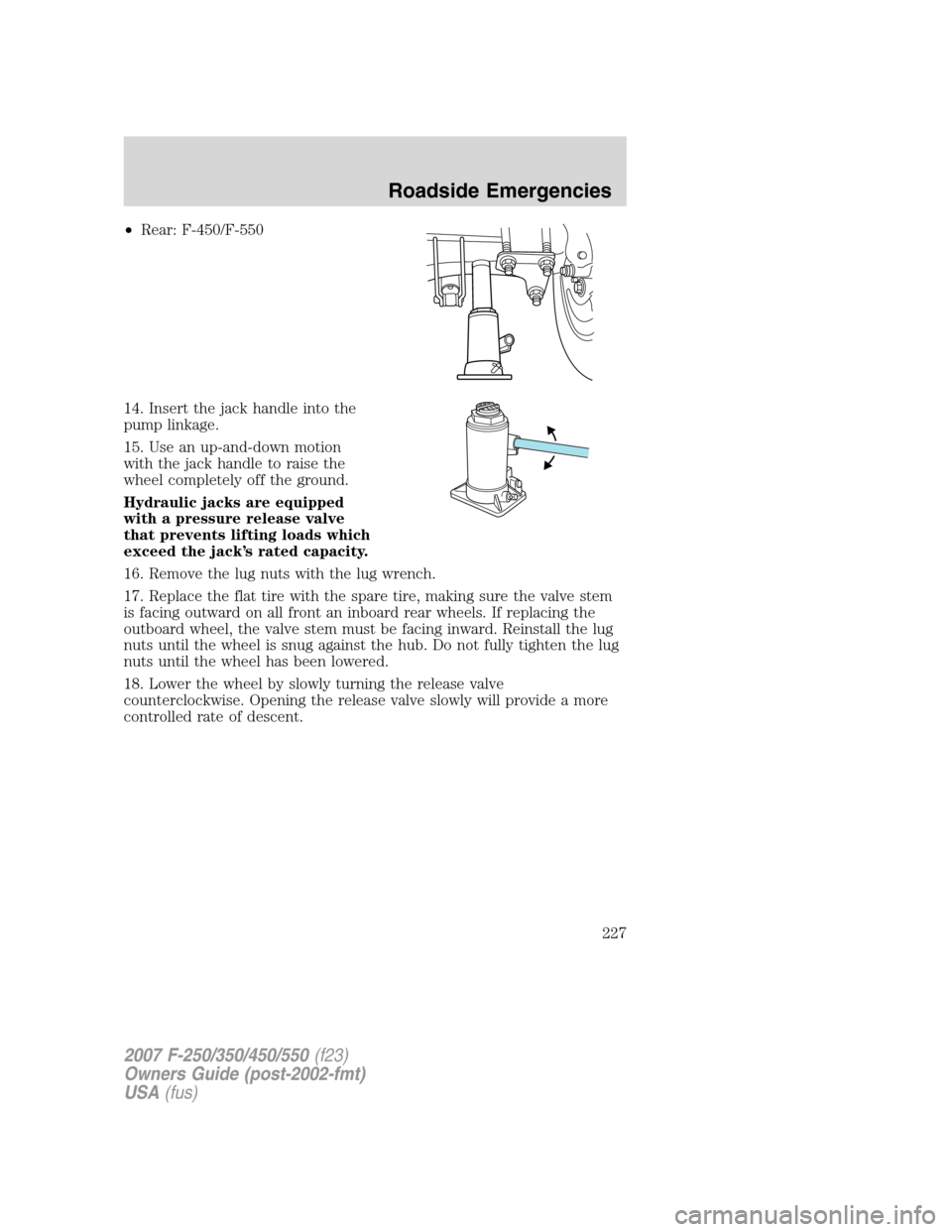 FORD SUPER DUTY 2007 1.G Owners Manual •Rear: F-450/F-550
14. Insert the jack handle into the
pump linkage.
15. Use an up-and-down motion
with the jack handle to raise the
wheel completely off the ground.
Hydraulic jacks are equipped
wit