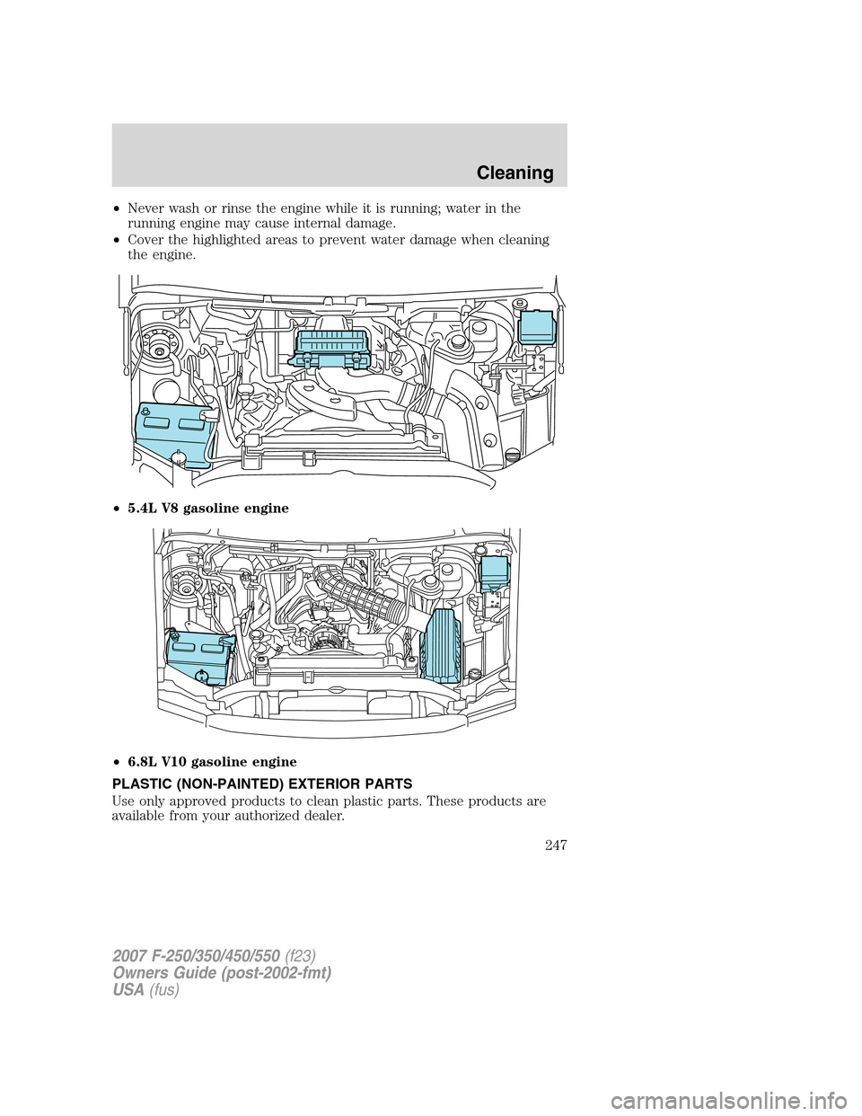 FORD SUPER DUTY 2007 1.G Owners Manual •Never wash or rinse the engine while it is running; water in the
running engine may cause internal damage.
•Cover the highlighted areas to prevent water damage when cleaning
the engine.
•5.4L V FORD SUPER DUTY 2007 1.G Owners Manual •Never wash or rinse the engine while it is running; water in the
running engine may cause internal damage.
•Cover the highlighted areas to prevent water damage when cleaning
the engine.
•5.4L V