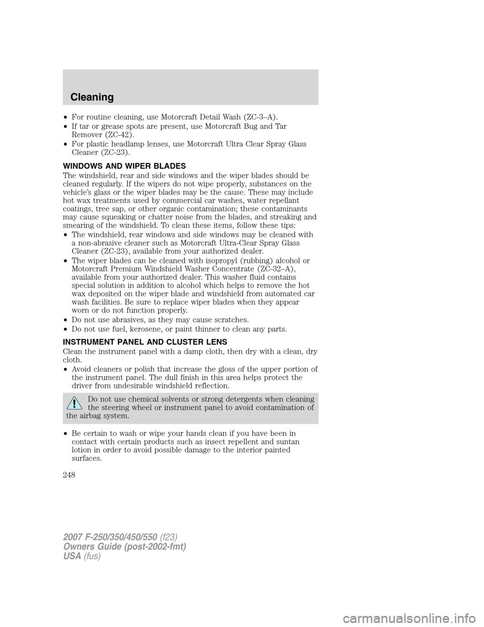 FORD SUPER DUTY 2007 1.G Owners Manual •For routine cleaning, use Motorcraft Detail Wash (ZC-3–A).
•If tar or grease spots are present, use Motorcraft Bug and Tar
Remover (ZC-42).
•For plastic headlamp lenses, use Motorcraft Ultra FORD SUPER DUTY 2007 1.G Owners Manual •For routine cleaning, use Motorcraft Detail Wash (ZC-3–A).
•If tar or grease spots are present, use Motorcraft Bug and Tar
Remover (ZC-42).
•For plastic headlamp lenses, use Motorcraft Ultra