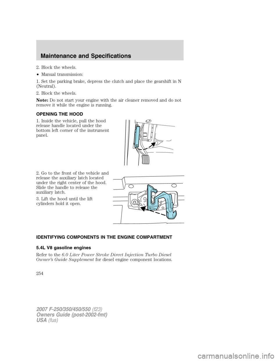 FORD SUPER DUTY 2007 1.G Owners Manual 2. Block the wheels.
•Manual transmission:
1. Set the parking brake, depress the clutch and place the gearshift in N
(Neutral).
2. Block the wheels.
Note:Do not start your engine with the air cleane FORD SUPER DUTY 2007 1.G Owners Manual 2. Block the wheels.
•Manual transmission:
1. Set the parking brake, depress the clutch and place the gearshift in N
(Neutral).
2. Block the wheels.
Note:Do not start your engine with the air cleane