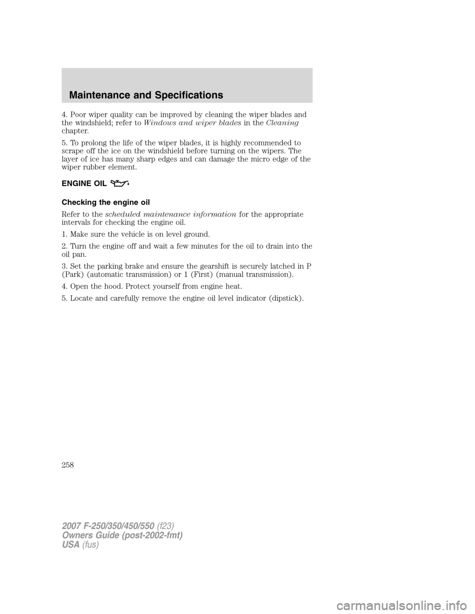 FORD SUPER DUTY 2007 1.G Owners Manual 4. Poor wiper quality can be improved by cleaning the wiper blades and
the windshield; refer toWindows and wiper bladesin theCleaning
chapter.
5. To prolong the life of the wiper blades, it is highly FORD SUPER DUTY 2007 1.G Owners Manual 4. Poor wiper quality can be improved by cleaning the wiper blades and
the windshield; refer toWindows and wiper bladesin theCleaning
chapter.
5. To prolong the life of the wiper blades, it is highly
