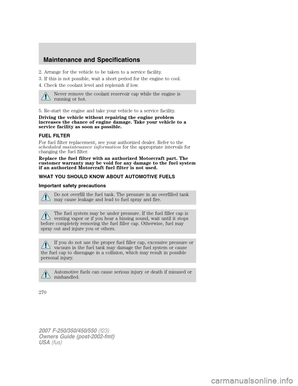 FORD SUPER DUTY 2007 1.G Owners Manual 2. Arrange for the vehicle to be taken to a service facility.
3. If this is not possible, wait a short period for the engine to cool.
4. Check the coolant level and replenish if low.
Never remove the FORD SUPER DUTY 2007 1.G Owners Manual 2. Arrange for the vehicle to be taken to a service facility.
3. If this is not possible, wait a short period for the engine to cool.
4. Check the coolant level and replenish if low.
Never remove the