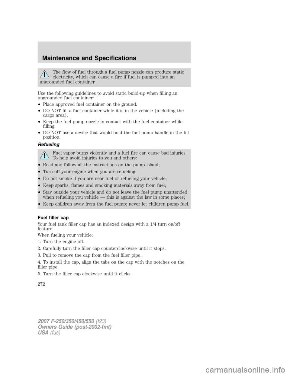 FORD SUPER DUTY 2007 1.G Owners Manual The flow of fuel through a fuel pump nozzle can produce static
electricity, which can cause a fire if fuel is pumped into an
ungrounded fuel container.
Use the following guidelines to avoid static bui FORD SUPER DUTY 2007 1.G Owners Manual The flow of fuel through a fuel pump nozzle can produce static
electricity, which can cause a fire if fuel is pumped into an
ungrounded fuel container.
Use the following guidelines to avoid static bui